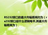 RS232接口的最大傳輸距離約為（rs232接口是什么邏輯電平,其最大傳輸距離為）