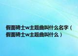 假面騎士w主題曲叫什么名字（假面騎士w主題曲叫什么）