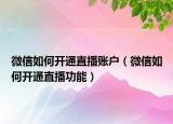 微信如何開通直播賬戶（微信如何開通直播功能）