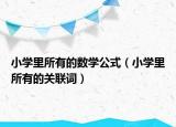 小學(xué)里所有的數(shù)學(xué)公式（小學(xué)里所有的關(guān)聯(lián)詞）