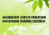 當(dāng)日最新消息 注意8月1號(hào)起各地電動(dòng)車迎來新規(guī) 包括兩輪三輪四輪車