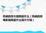 同桌的你大結(jié)局是什么（同桌的你電影結(jié)局是什么簡(jiǎn)介介紹）