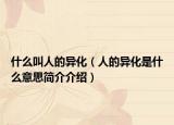 什么叫人的異化（人的異化是什么意思簡介介紹）