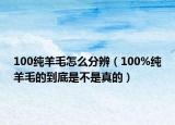 100純羊毛怎么分辨（100%純羊毛的到底是不是真的）