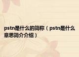 pstn是什么的簡稱（pstn是什么意思簡介介紹）