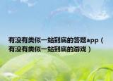 有沒有類似一站到底的答題app（有沒有類似一站到底的游戲）