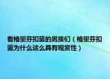 看格里芬扣籃的男孩們（格里芬扣籃為什么這么具有觀賞性）