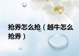 搶券怎么搶（越牛怎么搶券）