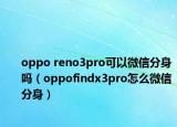 oppo reno3pro可以微信分身嗎（oppofindx3pro怎么微信分身）