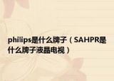 philips是什么牌子（SAHPR是什么牌子液晶電視）