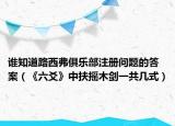 誰知道路西弗俱樂部注冊(cè)問題的答案（《六爻》中扶搖木劍一共幾式）