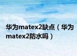 華為matex2缺點(diǎn)（華為matex2防水嗎）