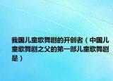 我國(guó)兒童歌舞劇的開創(chuàng)者（中國(guó)兒童歌舞劇之父的第一部?jī)和栉鑴∈牵? /></span></a>
                        <h2><a href=
