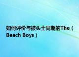 如何評價與披頭士同期的The（Beach Boys）