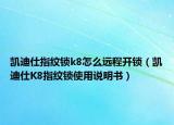 凱迪仕指紋鎖k8怎么遠(yuǎn)程開鎖（凱迪仕K8指紋鎖使用說明書）
