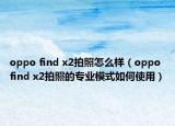 oppo find x2拍照怎么樣（oppo find x2拍照的專業(yè)模式如何使用）