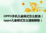 OPPO手機兒童模式怎么取消（oppo兒童模式怎么強制解除）