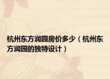 杭州東方潤(rùn)園房?jī)r(jià)多少（杭州東方潤(rùn)園的獨(dú)特設(shè)計(jì)）