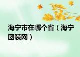 海寧市在哪個(gè)?。ê巿F(tuán)裝網(wǎng)）