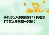 手機(jī)怎么玩閃客快打7（閃客快打7怎么多玩家一起玩）