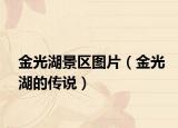 金光湖景區(qū)圖片（金光湖的傳說）