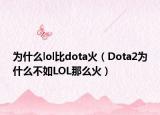 為什么lol比dota火（Dota2為什么不如LOL那么火）