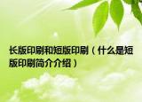 長版印刷和短版印刷（什么是短版印刷簡介介紹）