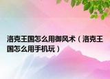 洛克王國怎么用御風(fēng)術(shù)（洛克王國怎么用手機玩）
