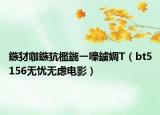鏃犲咖鏃犺檻鍦ㄧ嚎鐪婤T（bt5156無憂無慮電影）