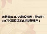 蓋特曼pass700指紋設置（蓋特曼Pass700指紋鎖怎么消除警報聲）