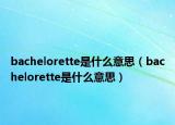 bachelorette是什么意思（bachelorette是什么意思）