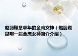 趙麗穎是哪年的金鷹女神（趙麗穎是哪一屆金鷹女神簡(jiǎn)介介紹）