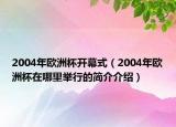 2004年歐洲杯開幕式（2004年歐洲杯在哪里舉行的簡(jiǎn)介介紹）