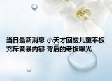 當(dāng)日最新消息 小天才回應(yīng)兒童平板充斥黃暴內(nèi)容 背后的老板曝光