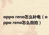 oppo reno怎么補電（oppo reno怎么自拍）