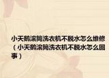 小天鵝滾筒洗衣機不脫水怎么維修（小天鵝滾筒洗衣機不脫水怎么回事）