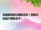動畫版西游記每集名稱（西游記動畫片每集名字）