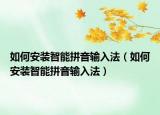 如何安裝智能拼音輸入法（如何安裝智能拼音輸入法）