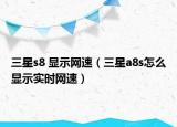 三星s8 顯示網(wǎng)速（三星a8s怎么顯示實時網(wǎng)速）