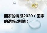 回家的誘惑2020（回家的誘惑2劇情）