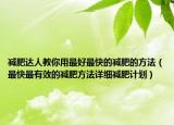 減肥達(dá)人教你用最好最快的減肥的方法（最快最有效的減肥方法詳細(xì)減肥計(jì)劃）