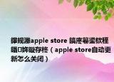 鑻規(guī)灉apple store 鎬庝箞鍙栨秷鑷姩鏇存柊（apple store自動更新怎么關閉）
