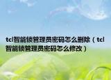 tcl智能鎖管理員密碼怎么刪除（tcl智能鎖管理員密碼怎么修改）