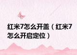 紅米7怎么開蓋（紅米7怎么開啟定位）