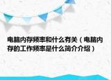 電腦內(nèi)存頻率和什么有關(guān)（電腦內(nèi)存的工作頻率是什么簡介介紹）