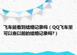 飛車能看到結(jié)婚記錄嗎（QQ飛車?yán)锟梢圆橐郧暗慕Y(jié)婚記錄嗎?）