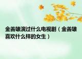 金善雄演過什么電視?。ń鹕菩巯矚g什么樣的女生）