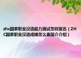 zhc國家職業(yè)漢語能力測試怎樣報名（ZHC國家職業(yè)漢語成績怎么查簡介介紹）