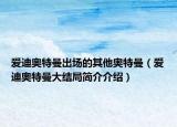愛迪奧特曼出場的其他奧特曼（愛迪奧特曼大結局簡介介紹）