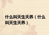 什么叫天生天養(yǎng)（什么叫天生天養(yǎng)）